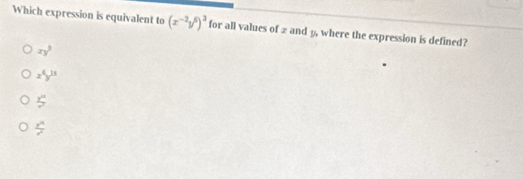 Which expression is equivalent to (x^(-2)y^6)^3 for all values of x and y, where the expression is defined?
xy^9
x^6y^(15)
 y^(10)/x^2 
 y^(11)/z^6 