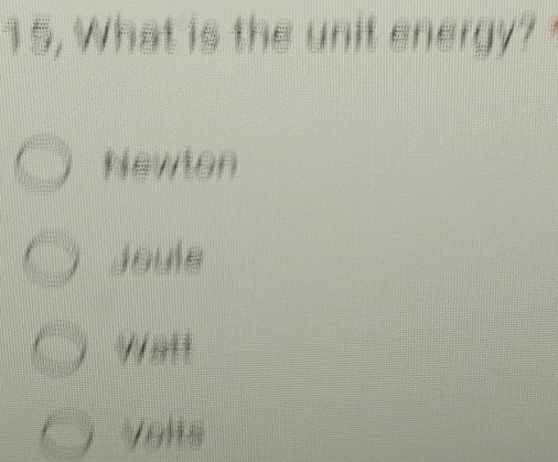 15, What is the unit energy?
Newton
Joule
Wat !
Velts