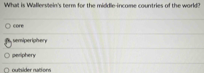 What is Wallerstein's term for the middle-income countries of the world?
core
semiperiphery
periphery
outsider nations