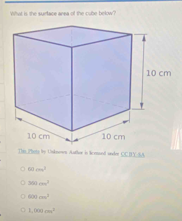 What is the surface area of the cube below?
This Photo by Unknown Author is licensed under CC BY-SA
60cm^2
360cm^2
600cm^2
1,000cm^2