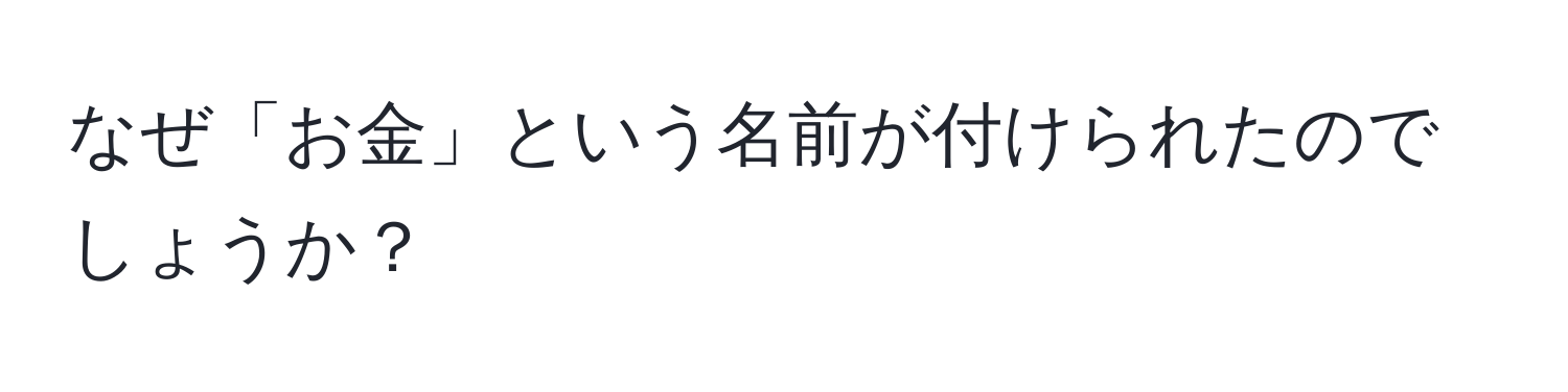 なぜ「お金」という名前が付けられたのでしょうか？