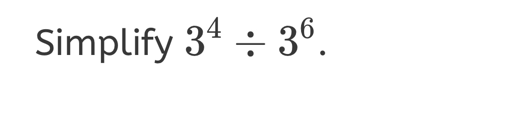 Simplify 3^4/ 3^6.