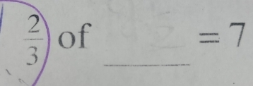  2/3 ) of _  =7