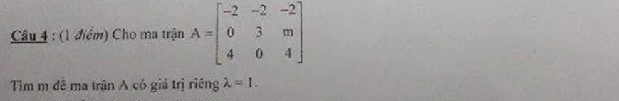 Cho ma trận A=beginbmatrix -2&-2&-2 0&3&m 4&0&4endbmatrix
Tim m để ma trận A có giá trị riêng lambda =1.