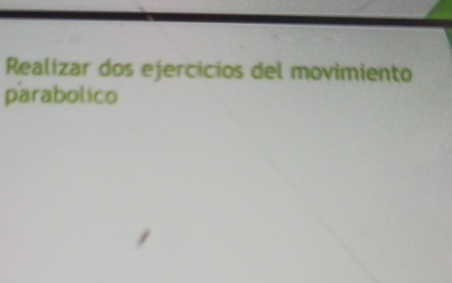 Realízar dos ejercicios del movimiento 
parabolico