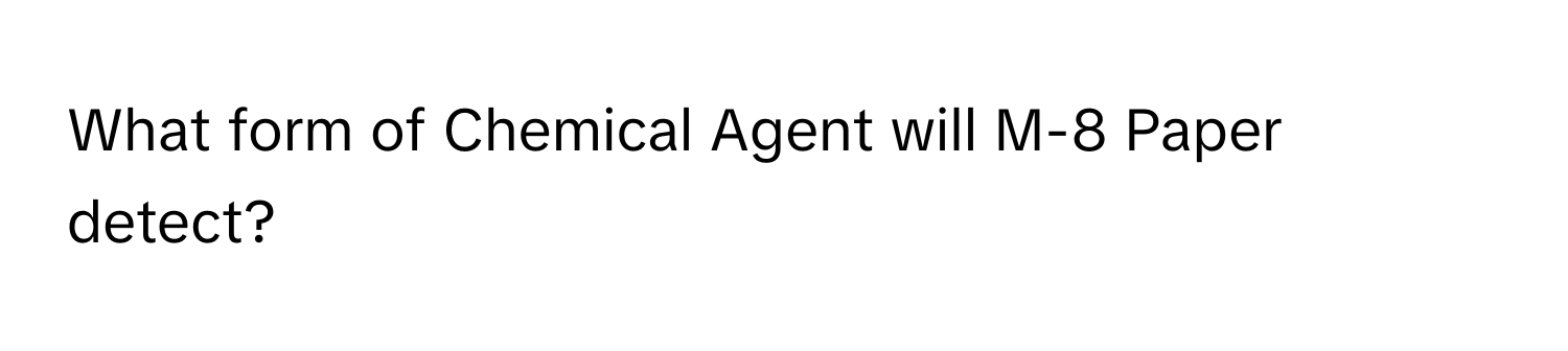 What form of Chemical Agent will M-8 Paper detect?