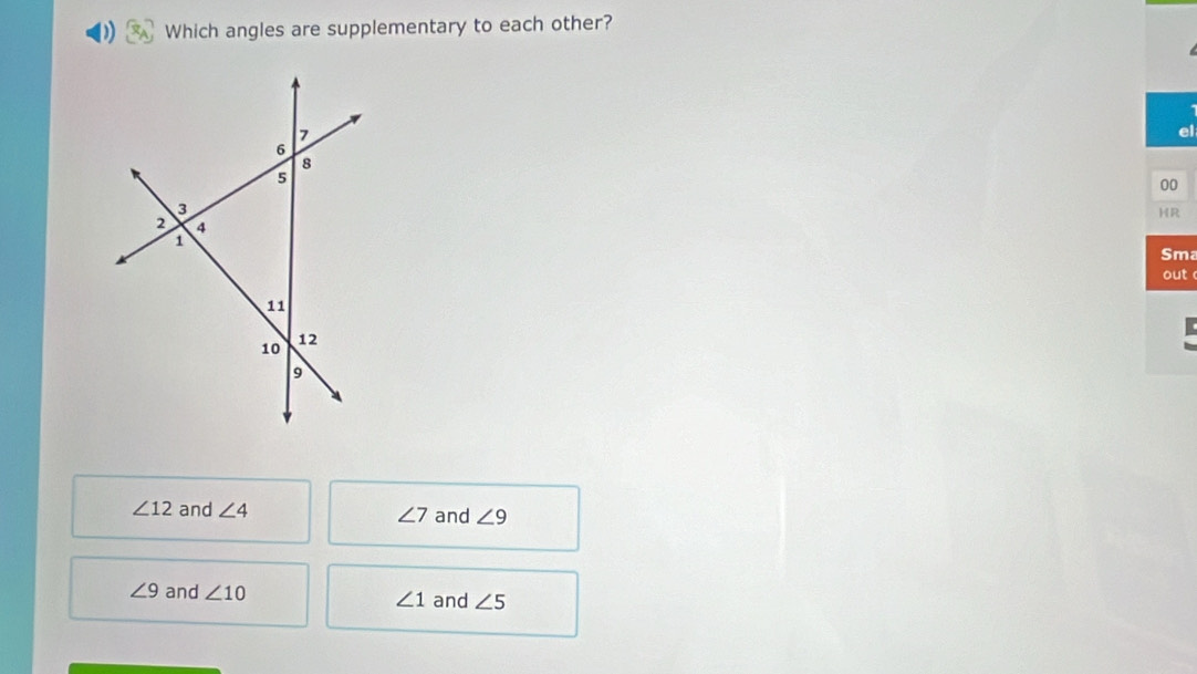 Which angles are supplementary to each other?
ma
t
∠ 12 and ∠ 4 ∠ 7 and ∠ 9
∠ 9 and ∠ 10 ∠ 1 and ∠ 5