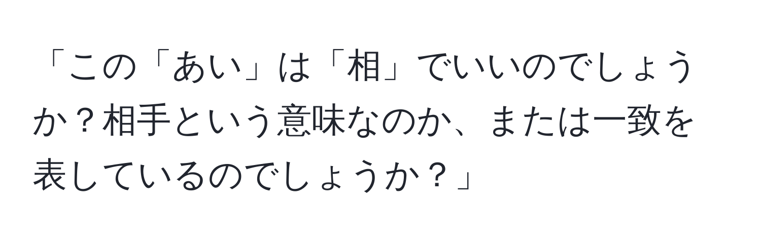 「この「あい」は「相」でいいのでしょうか？相手という意味なのか、または一致を表しているのでしょうか？」