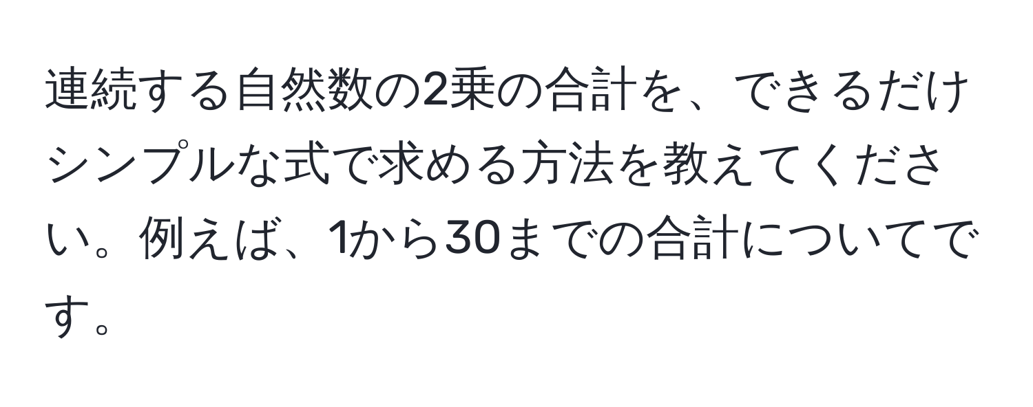 連続する自然数の2乗の合計を、できるだけシンプルな式で求める方法を教えてください。例えば、1から30までの合計についてです。