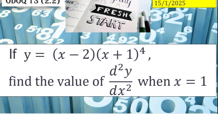 UDÔQ 13 (2.2) BER 15/1/2025
FRESH
START
5
If y=(x-2)(x+1)^4, 
find the value of  d^2y/dx^2  when x=1