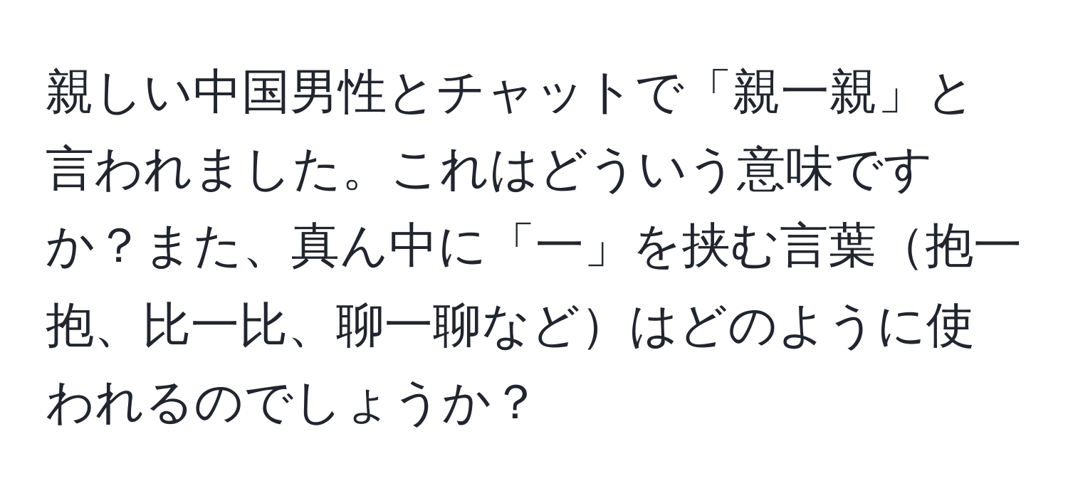 親しい中国男性とチャットで「親一親」と言われました。これはどういう意味ですか？また、真ん中に「一」を挟む言葉抱一抱、比一比、聊一聊などはどのように使われるのでしょうか？