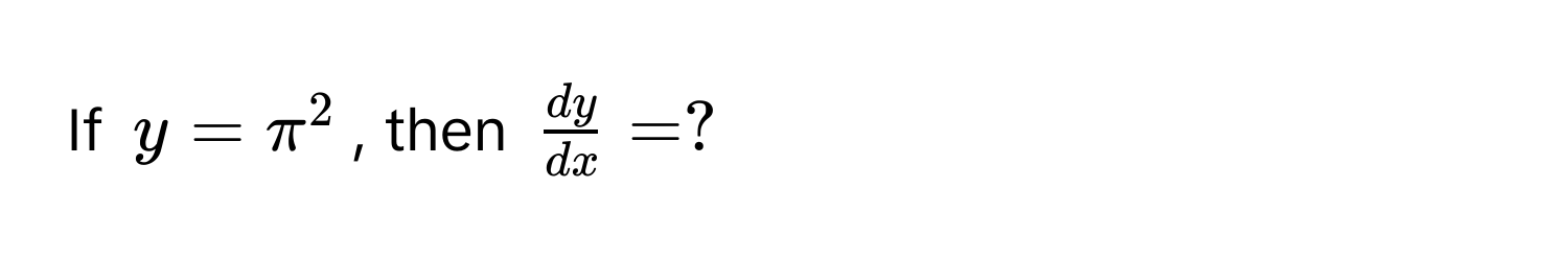 If $y = π^(2$, then $fracdy)dx = ?$