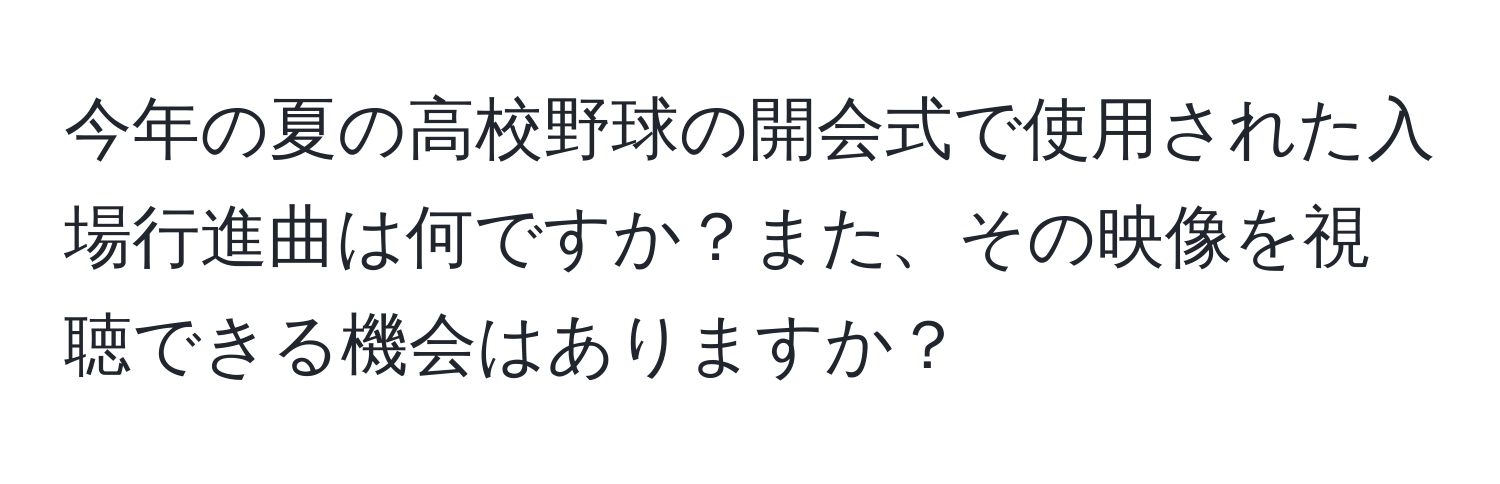 今年の夏の高校野球の開会式で使用された入場行進曲は何ですか？また、その映像を視聴できる機会はありますか？