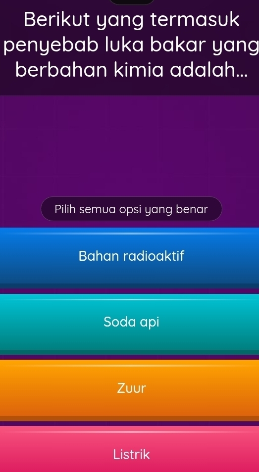 Berikut yang termasuk
penyebab luka bakar yang
berbahan kimia adalah...
Pilih semua opsi yang benar
Bahan radioaktif
Soda api
Zuur
Listrik