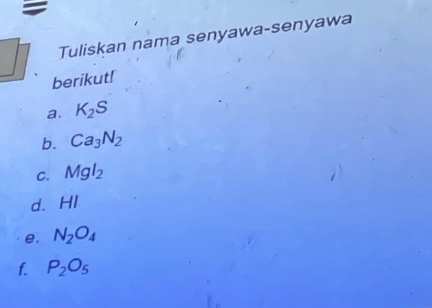 Tuliskan nama senyawa-senyawa 
berikut! 
a. K_2S
b. Ca_3N_2
C. Mgl_2
d. HI 
e. N_2O_4
f. P_2O_5