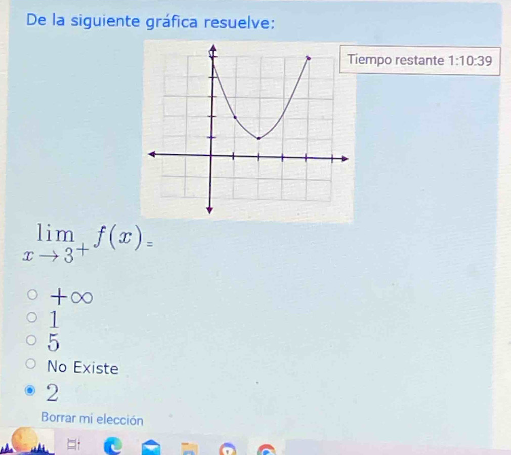 De la siguiente gráfica resuelve:
empo restante 1:10:39
limlimits _xto 3^+f(x)=
+∞
 1/5 
No Existe
2
Borrar mi elección