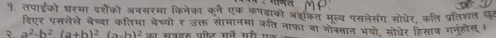 MP: 
१. तपाइको घरमा दशैंको अबसर्मा किनेका कने एक कपड्ाको अडकित मूल्य पसलेसंग सोधेर, कति प्रतिशत छट 
दिएर पसलेले बेच्बा कतिभा बेच्यो ₹ उक्त सामानमा कति नाफा था नोक्सान भयो, सोधेर हिसाब गनुहोस।
a^2-b^2.(a+b)^2(a-b)^2 का सत्रहर पषिट रने गरी म