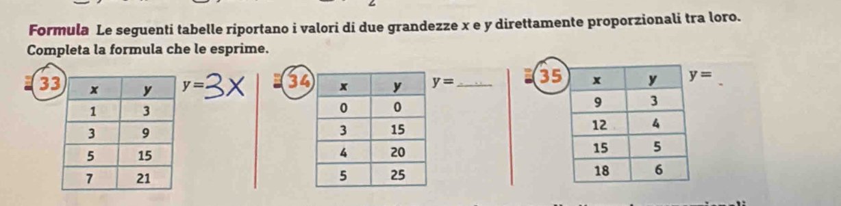 Formula Le seguenti tabelle riportano i valori di due grandezze x e y direttamente proporzionali tra loro. 
Completa la formula che le esprime. 
3
3 y= y= _
35 y=