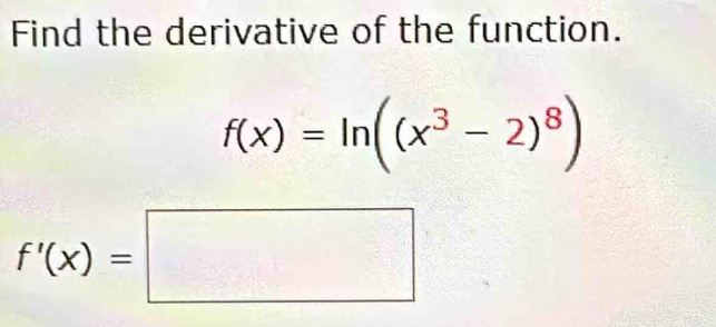 Find the derivative of the function.
f(x)=ln ((x^3-2)^8)
f'(x)=□