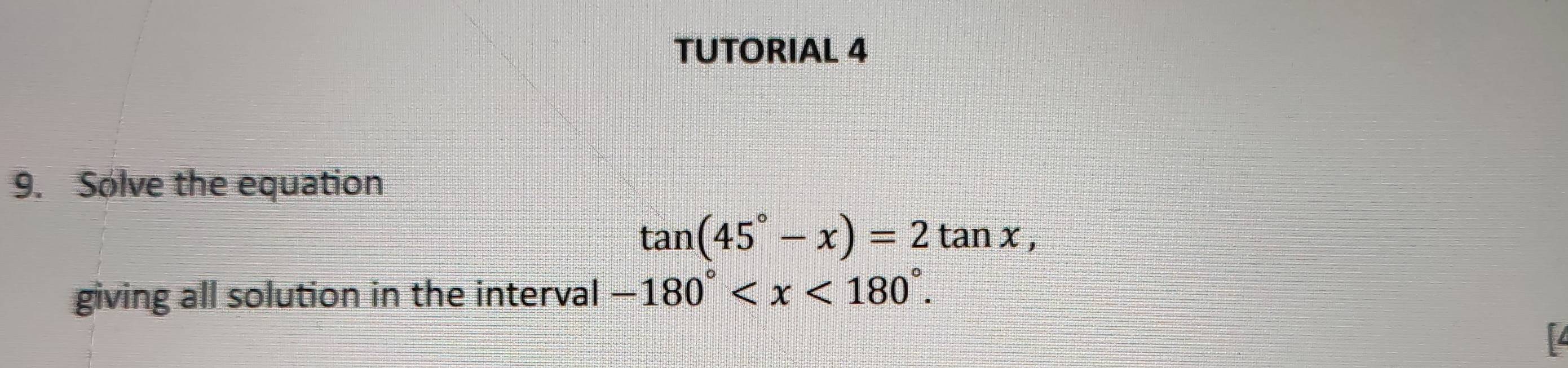 TUTORIAL 4 
9. Solve the equation
tan (45°-x)=2tan x, 
giving all solution in the interval -180° .