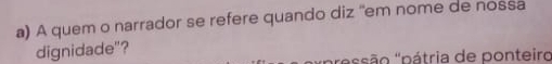 A quem o narrador se refere quando diz ''em nome de nossa 
dignidade"? 
''pssão ''pátria de ponteiro