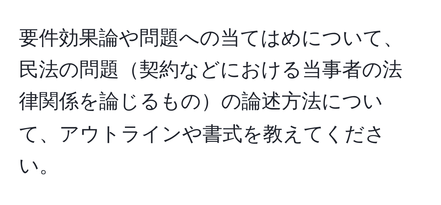 要件効果論や問題への当てはめについて、民法の問題契約などにおける当事者の法律関係を論じるものの論述方法について、アウトラインや書式を教えてください。