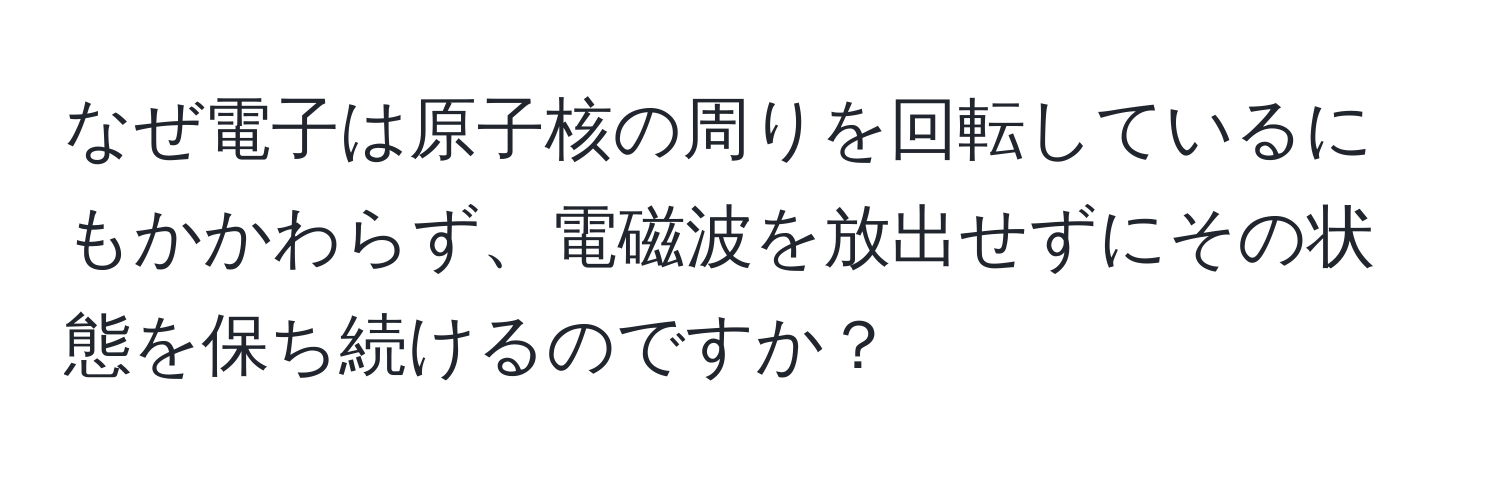 なぜ電子は原子核の周りを回転しているにもかかわらず、電磁波を放出せずにその状態を保ち続けるのですか？