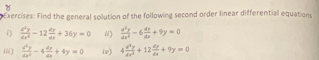 Find the general solution of the following second order linear differential equations 
i)  d^2y/dx^2 -12 dy/dx +36y=0 ii)  d^2y/dx^2 -6 dy/dx +9y=0
iii)  d^2y/dx^2 -4 dy/dx +4y=0 iv) 4 d^2y/dx^2 +12 dy/dx +9y=0