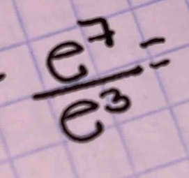  e^7/e^3 =