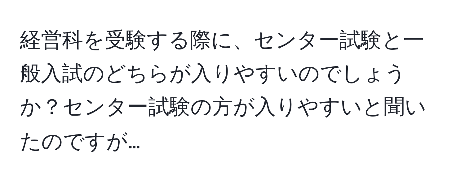 経営科を受験する際に、センター試験と一般入試のどちらが入りやすいのでしょうか？センター試験の方が入りやすいと聞いたのですが…