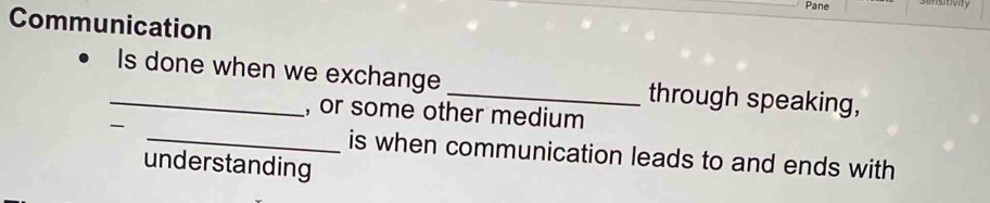 Pane 
ensbony 
Communication 
_Is done when we exchange _through speaking, 
, or some other medium 
- _is when communication leads to and ends with 
understanding