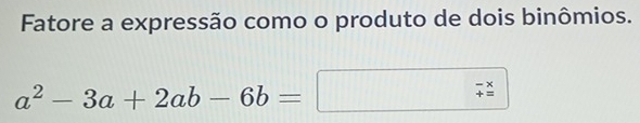 Fatore a expressão como o produto de dois binômios.
a^2-3a+2ab-6b=
beginarrayr -x +=endarray