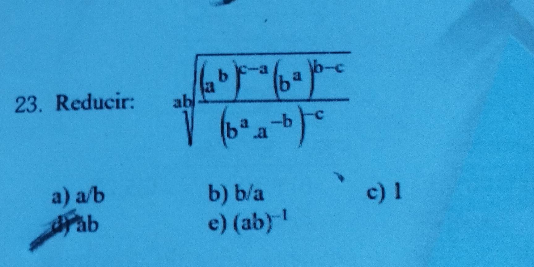 Reducir: absqrt(frac (ab)^-a)(b^a)^b-c(b^aa^(-b))^-c
a) a/b b) b/a c) 1
d) ab e) (ab)^-1