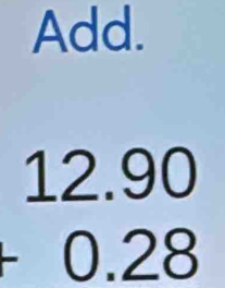 Add.
beginarrayr 12.90 +0.28 endarray