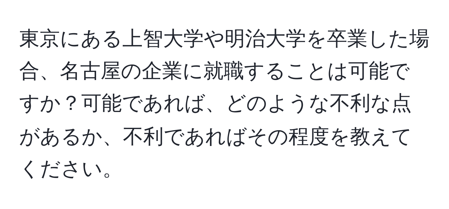 東京にある上智大学や明治大学を卒業した場合、名古屋の企業に就職することは可能ですか？可能であれば、どのような不利な点があるか、不利であればその程度を教えてください。