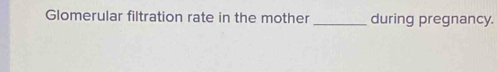 Glomerular filtration rate in the mother _during pregnancy.