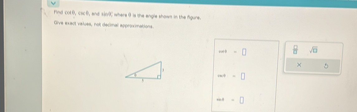 Find colθ, csc 0 ,and sin 0, where () is the angle shown in the figure. 
Give exact values, not decimal approximations.
cot θ =□
 □ /□   sqrt(□ )
×
csc θ eθ = □
sin θ =□