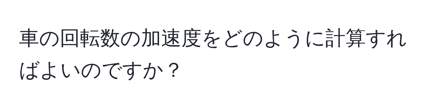 車の回転数の加速度をどのように計算すればよいのですか？