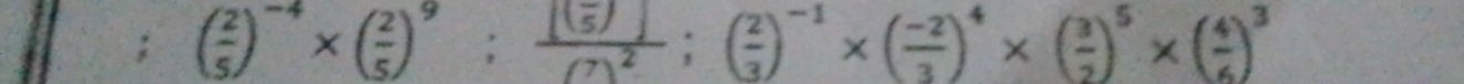 ( 2/5 )^-4* ( 2/5 )^9;frac [( 5/5 )](7)^2; ( 2/3 )^-1* ( (-2)/3 )^4* ( 3/2 )^5* ( 4/6 )^3