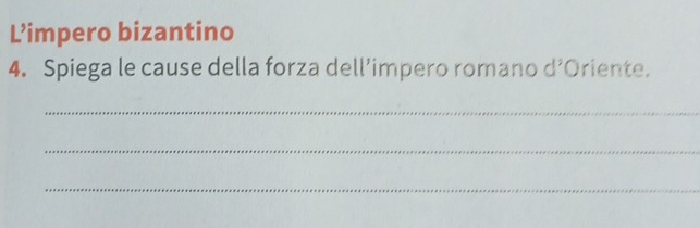 L’impero bizantino 
4. Spiega le cause della forza dell’impero romano d^2 Oriente. 
_ 
_ 
_