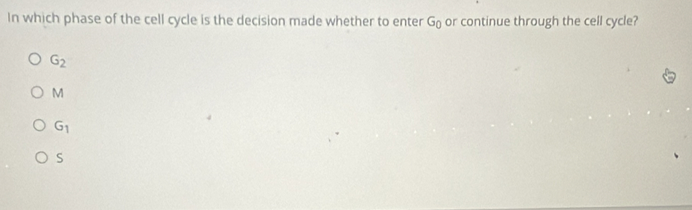 In which phase of the cell cycle is the decision made whether to enter G_0 or continue through the cell cycle?
G_2
M
G_1
S