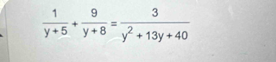  1/y+5 + 9/y+8 = 3/y^2+13y+40 