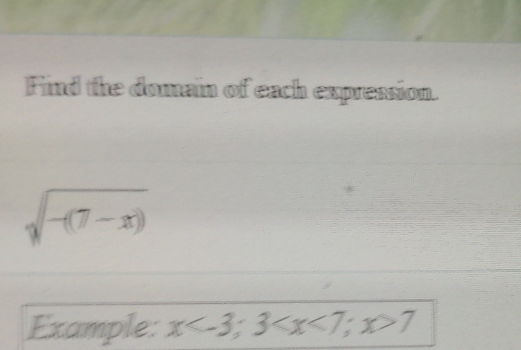 Find the domain of each expression.
sqrt(-(7-x))
Example: x ; 3 ; x>7