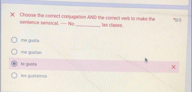 Choose the correct conjugation AND the correct verb to make the * 0/5
sentence sensical. ----- No _las clases.
me gusta
me gustan
te gusta

les gustamos