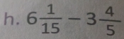 6 1/15 -3 4/5 