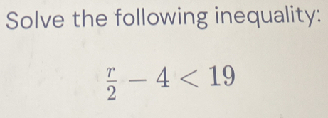 Solve the following inequality:
 r/2 -4<19</tex>