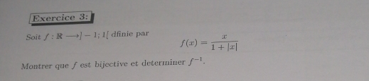 Soit f:Rto ]-1;1[ dfinie par f(x)= x/1+|x| 
Montrer que ƒest bijective et determiner f^(-1).