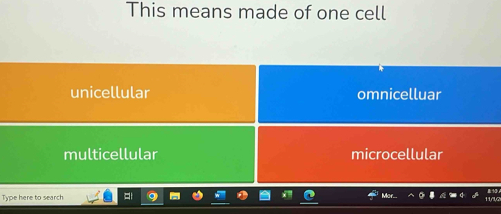 This means made of one cell
unicellular omnicelluar
multicellular microcellular
Mor... B: 10 A
Type here to search 11/1/2