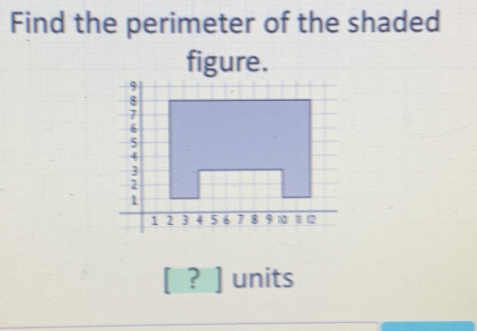 Find the perimeter of the shaded 
figure. 
? ] units