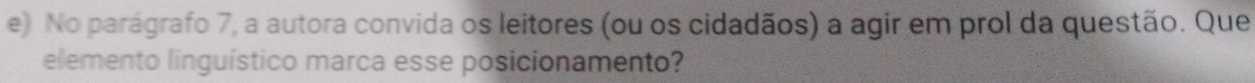 No parágrafo 7, a autora convida os leitores (ou os cidadãos) a agir em prol da questão. Que 
elemento linguístico marca esse posicionamento?